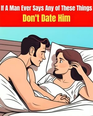 If a man says any of these things, you shouldn’t date him