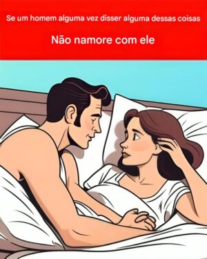 Se um homem disser qualquer uma dessas coisas, você não deve sair com ele